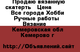 Продаю вязанную скатерть › Цена ­ 3 000 - Все города Хобби. Ручные работы » Вязание   . Кемеровская обл.,Кемерово г.